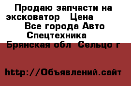 Продаю запчасти на эксковатор › Цена ­ 10 000 - Все города Авто » Спецтехника   . Брянская обл.,Сельцо г.